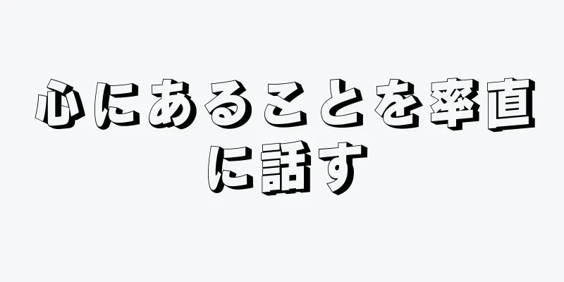 心にあることを率直に話す