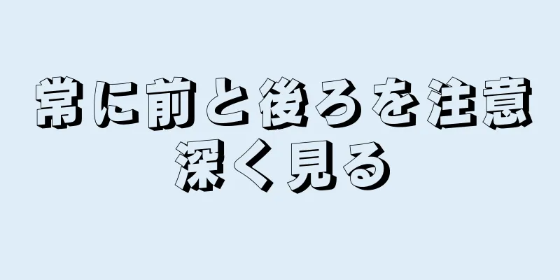 常に前と後ろを注意深く見る