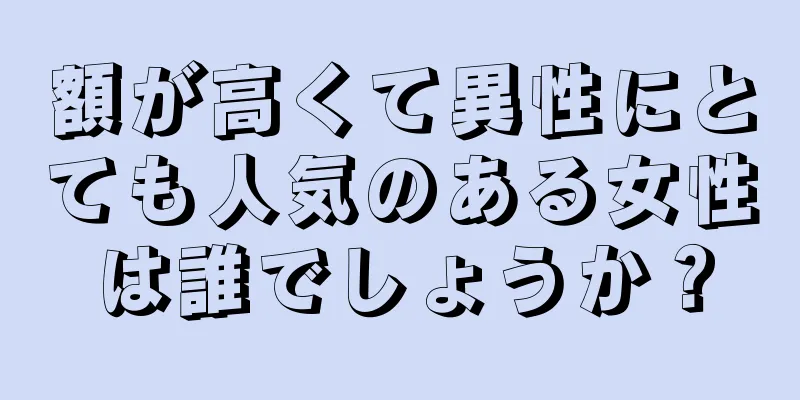 額が高くて異性にとても人気のある女性は誰でしょうか？