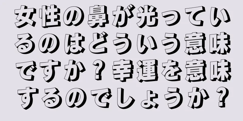 女性の鼻が光っているのはどういう意味ですか？幸運を意味するのでしょうか？