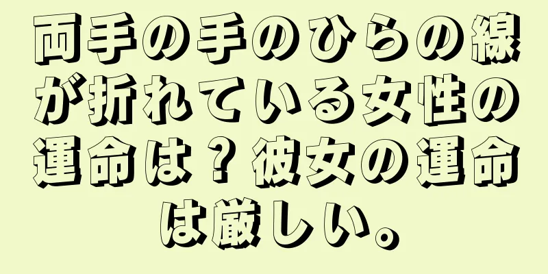 両手の手のひらの線が折れている女性の運命は？彼女の運命は厳しい。