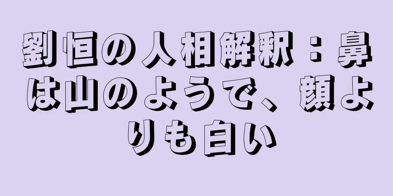 劉恒の人相解釈：鼻は山のようで、顔よりも白い