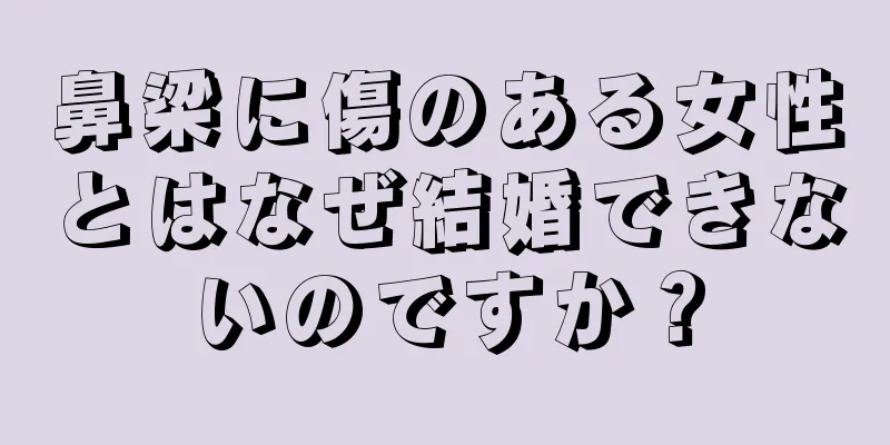 鼻梁に傷のある女性とはなぜ結婚できないのですか？