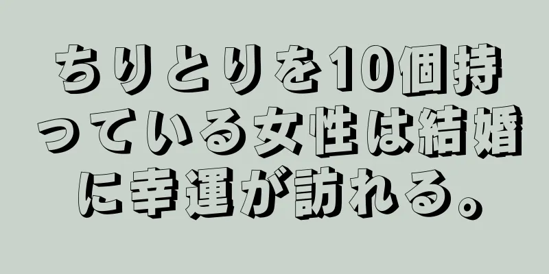 ちりとりを10個持っている女性は結婚に幸運が訪れる。