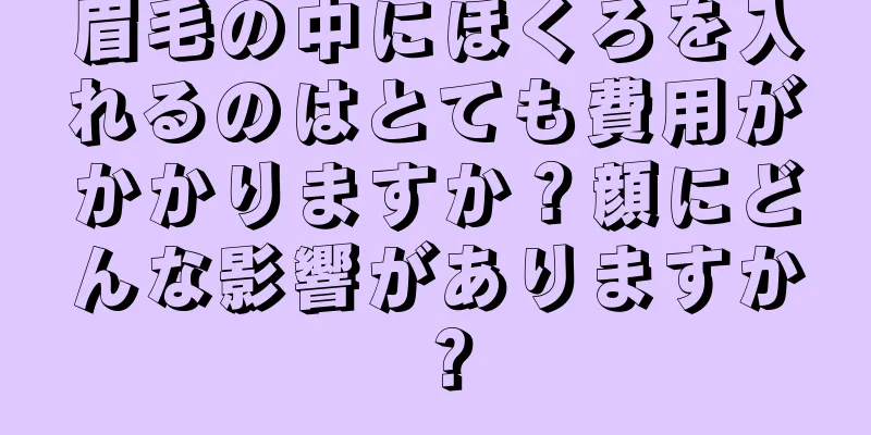 眉毛の中にほくろを入れるのはとても費用がかかりますか？顔にどんな影響がありますか？