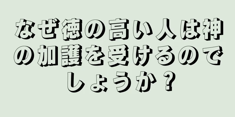 なぜ徳の高い人は神の加護を受けるのでしょうか？