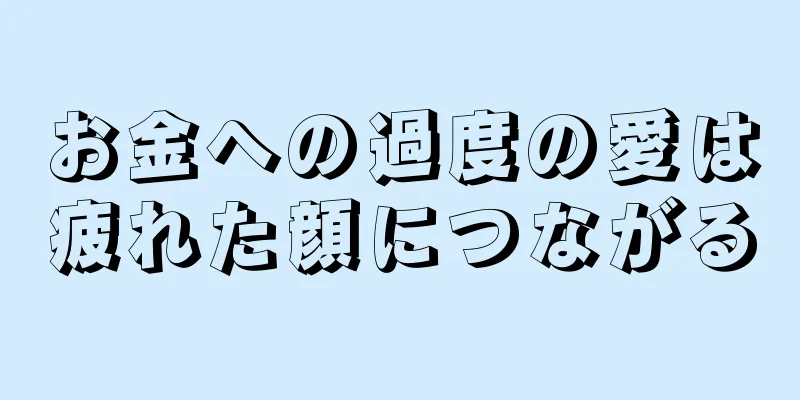 お金への過度の愛は疲れた顔につながる