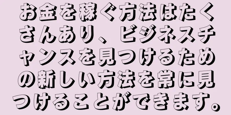 お金を稼ぐ方法はたくさんあり、ビジネスチャンスを見つけるための新しい方法を常に見つけることができます。