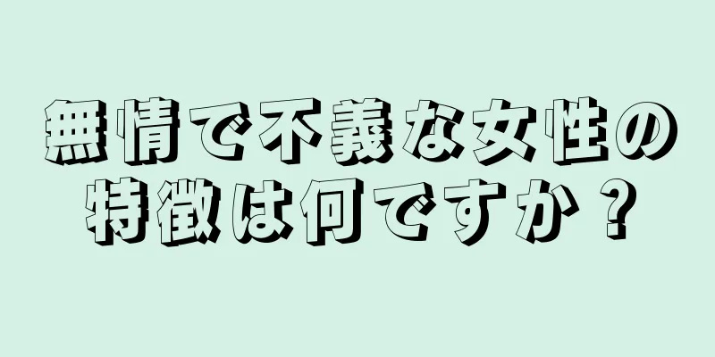 無情で不義な女性の特徴は何ですか？