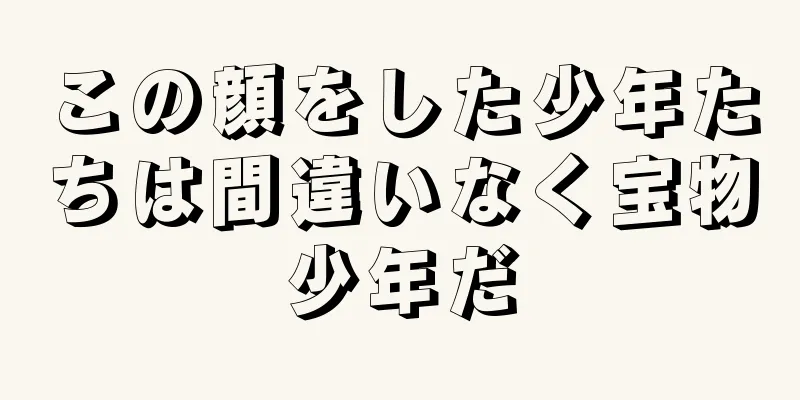 この顔をした少年たちは間違いなく宝物少年だ