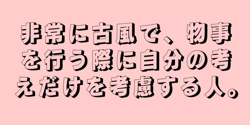 非常に古風で、物事を行う際に自分の考えだけを考慮する人。