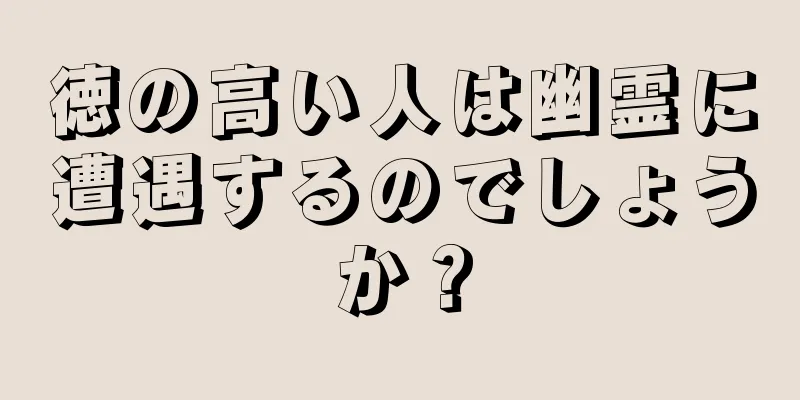 徳の高い人は幽霊に遭遇するのでしょうか？