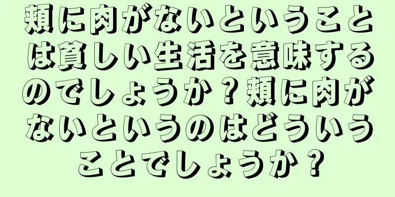 頬に肉がないということは貧しい生活を意味するのでしょうか？頬に肉がないというのはどういうことでしょうか？