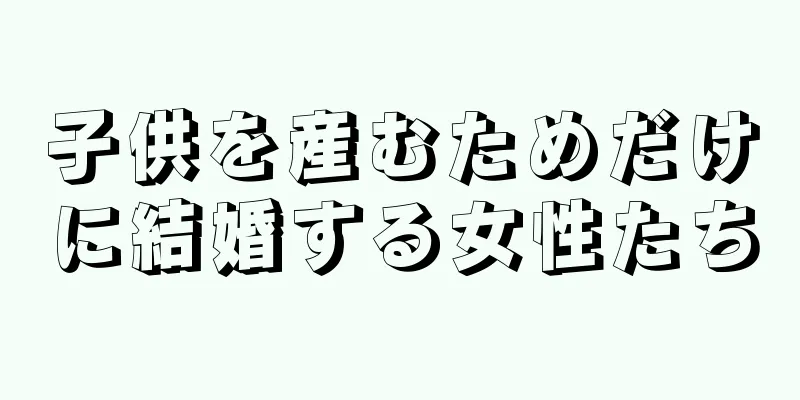 子供を産むためだけに結婚する女性たち