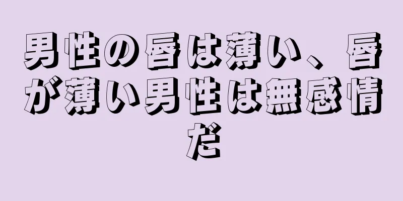 男性の唇は薄い、唇が薄い男性は無感情だ