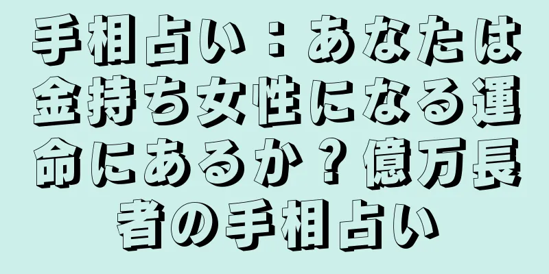 手相占い：あなたは金持ち女性になる運命にあるか？億万長者の手相占い