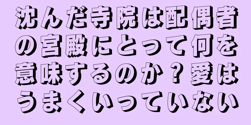 沈んだ寺院は配偶者の宮殿にとって何を意味するのか？愛はうまくいっていない