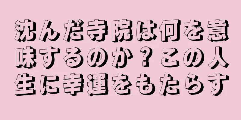 沈んだ寺院は何を意味するのか？この人生に幸運をもたらす