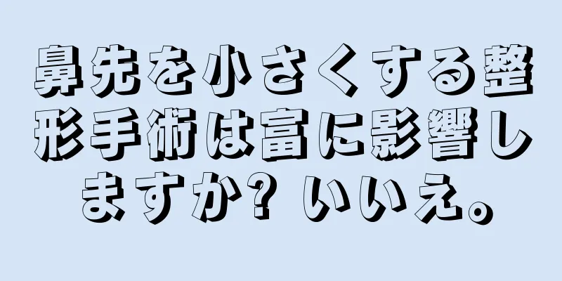 鼻先を小さくする整形手術は富に影響しますか? いいえ。