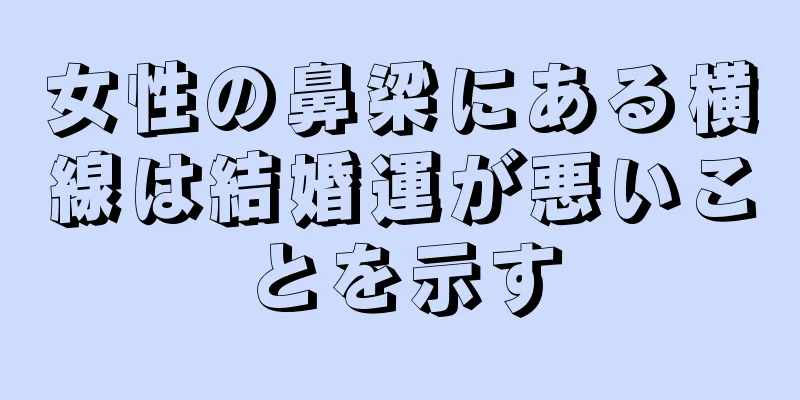 女性の鼻梁にある横線は結婚運が悪いことを示す