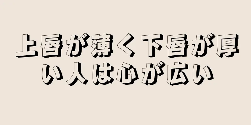 上唇が薄く下唇が厚い人は心が広い