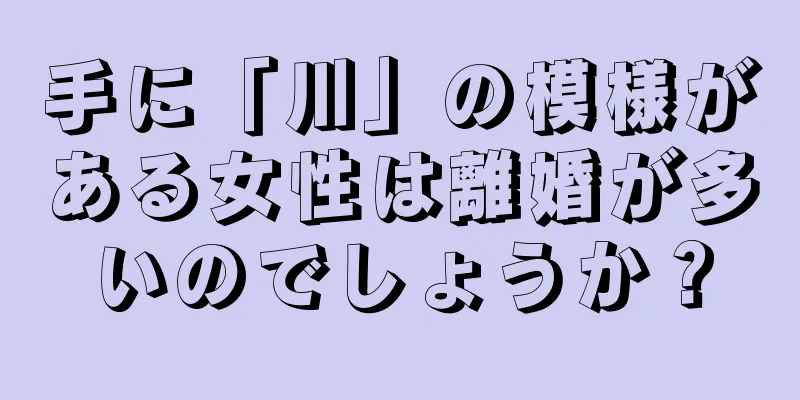手に「川」の模様がある女性は離婚が多いのでしょうか？