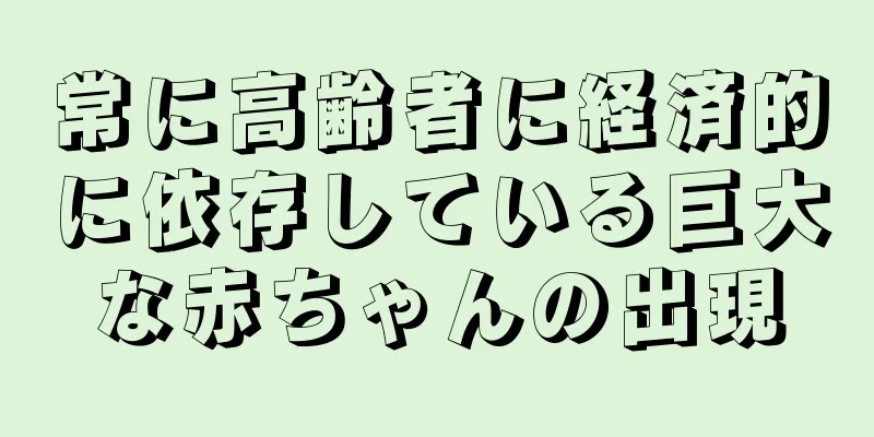 常に高齢者に経済的に依存している巨大な赤ちゃんの出現