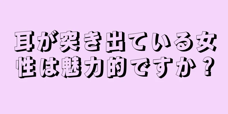 耳が突き出ている女性は魅力的ですか？