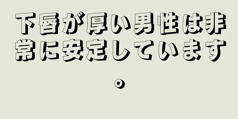 下唇が厚い男性は非常に安定しています。