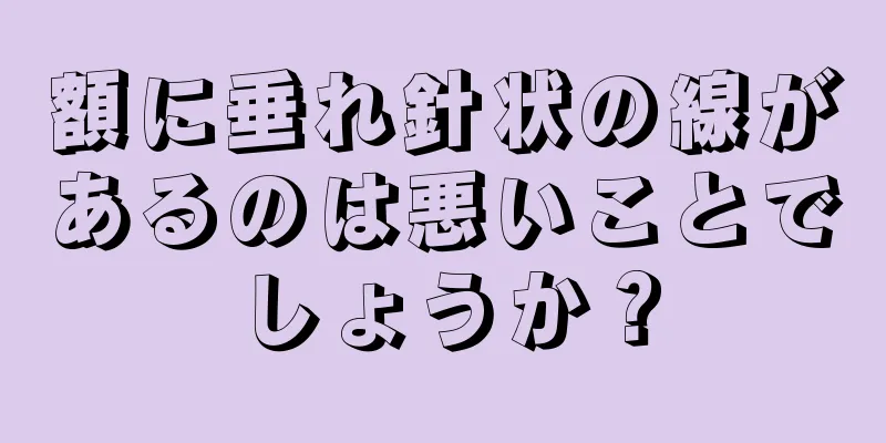 額に垂れ針状の線があるのは悪いことでしょうか？