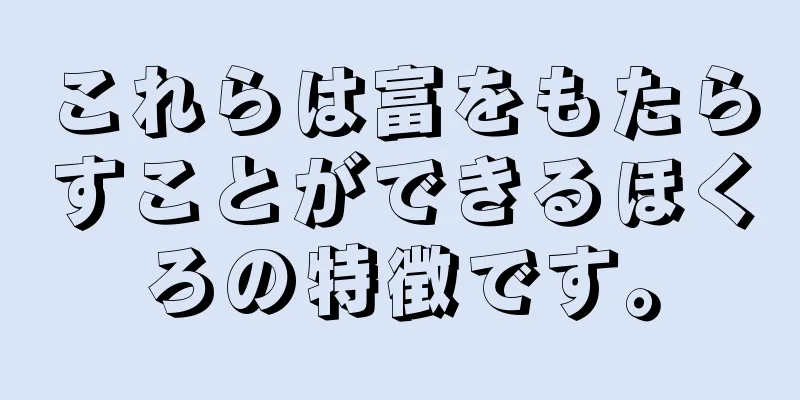 これらは富をもたらすことができるほくろの特徴です。