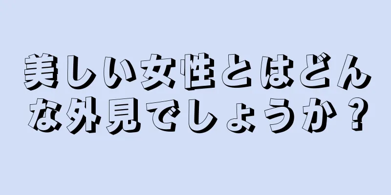 美しい女性とはどんな外見でしょうか？