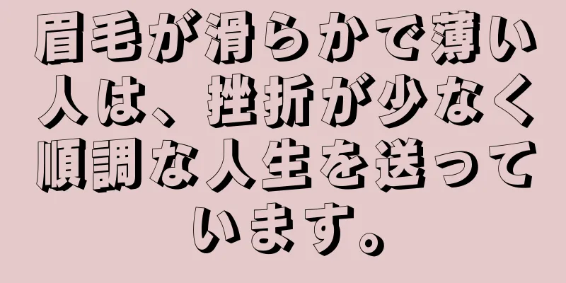 眉毛が滑らかで薄い人は、挫折が少なく順調な人生を送っています。