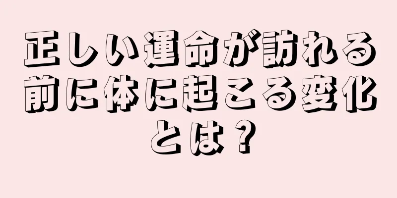 正しい運命が訪れる前に体に起こる変化とは？