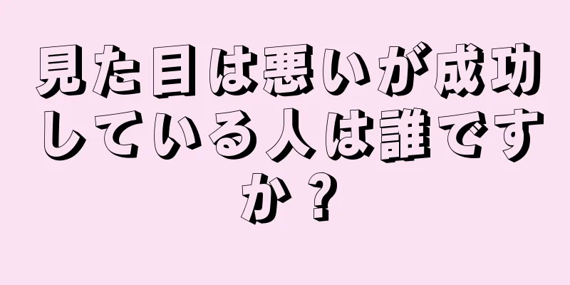 見た目は悪いが成功している人は誰ですか？