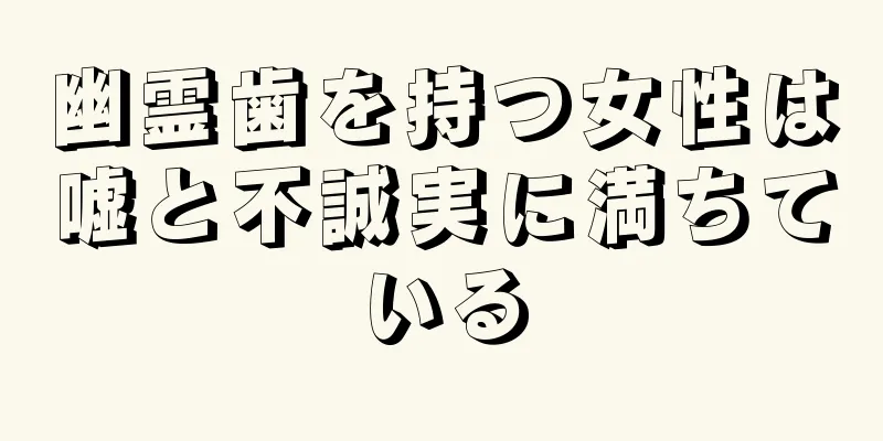 幽霊歯を持つ女性は嘘と不誠実に満ちている