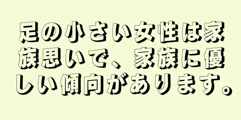 足の小さい女性は家族思いで、家族に優しい傾向があります。