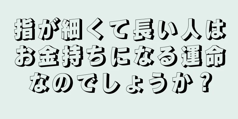 指が細くて長い人はお金持ちになる運命なのでしょうか？