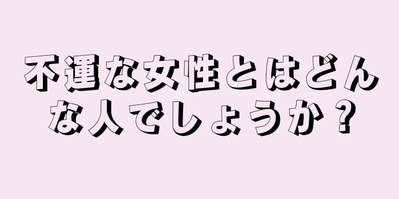 不運な女性とはどんな人でしょうか？