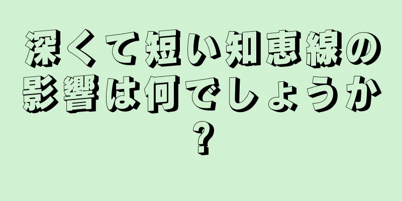 深くて短い知恵線の影響は何でしょうか?