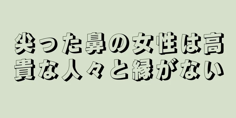 尖った鼻の女性は高貴な人々と縁がない