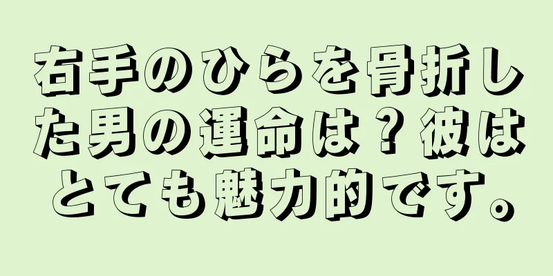 右手のひらを骨折した男の運命は？彼はとても魅力的です。