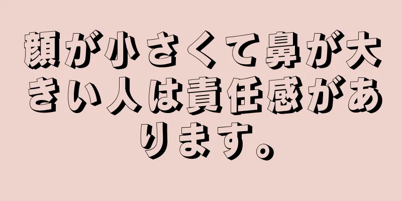 顔が小さくて鼻が大きい人は責任感があります。