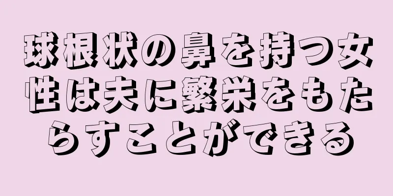 球根状の鼻を持つ女性は夫に繁栄をもたらすことができる