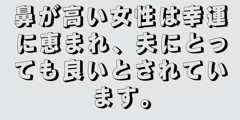 鼻が高い女性は幸運に恵まれ、夫にとっても良いとされています。