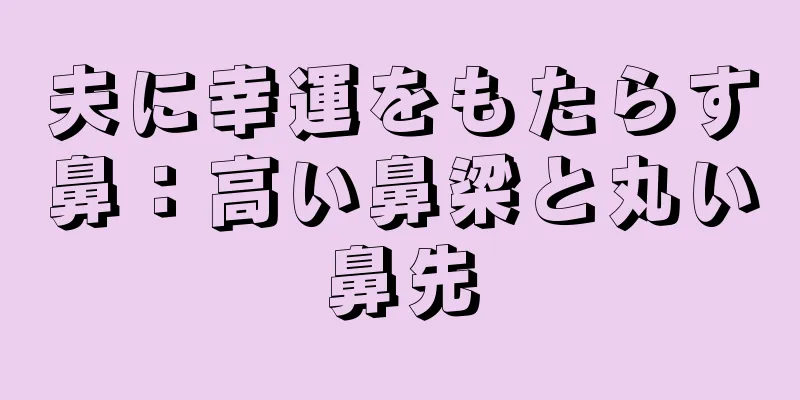 夫に幸運をもたらす鼻：高い鼻梁と丸い鼻先