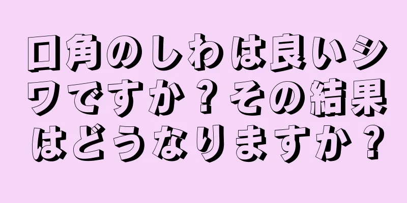 口角のしわは良いシワですか？その結果はどうなりますか？