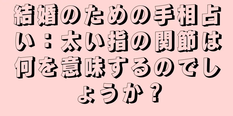 結婚のための手相占い：太い指の関節は何を意味するのでしょうか？