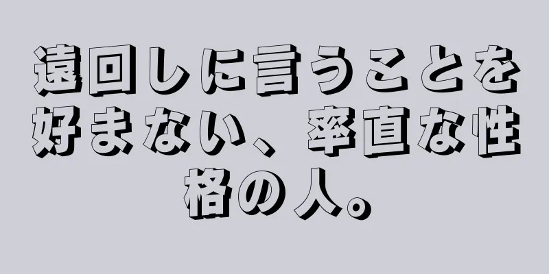 遠回しに言うことを好まない、率直な性格の人。