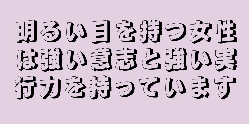 明るい目を持つ女性は強い意志と強い実行力を持っています